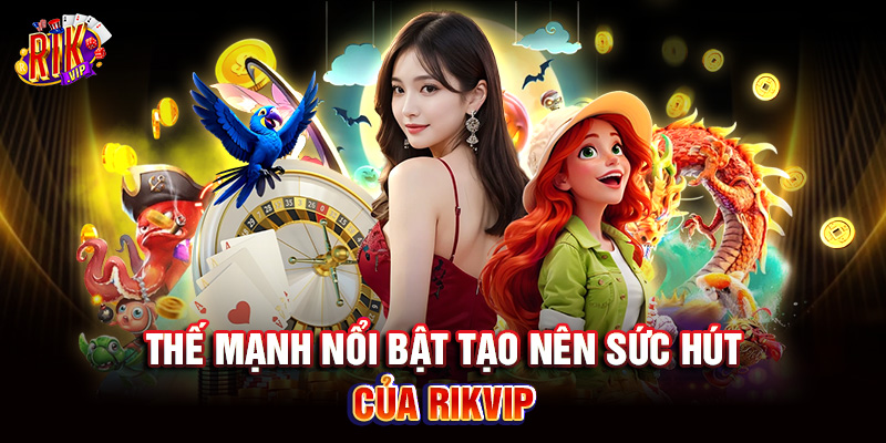 Rikvip 6 Thế mạnh nổi bật tạo nên sức hút của Rikvip